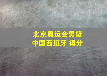 北京奥运会男篮中国西班牙 得分